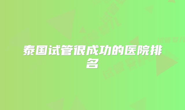 泰国试管很成功的医院排名