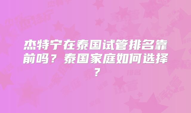 杰特宁在泰国试管排名靠前吗？泰国家庭如何选择？