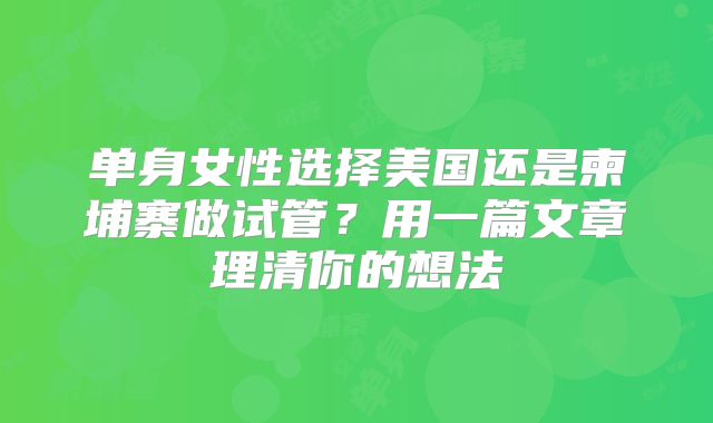 单身女性选择美国还是柬埔寨做试管？用一篇文章理清你的想法