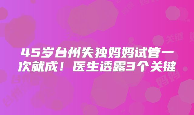 45岁台州失独妈妈试管一次就成！医生透露3个关键