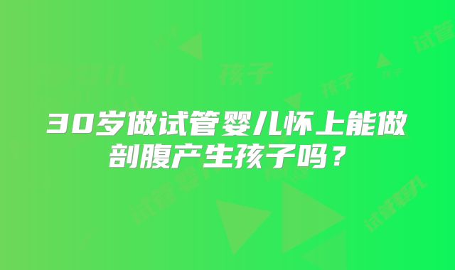 30岁做试管婴儿怀上能做剖腹产生孩子吗？