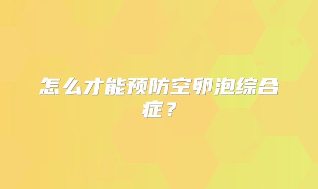 怎么才能预防空卵泡综合症？