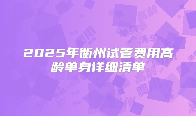 2025年衢州试管费用高龄单身详细清单
