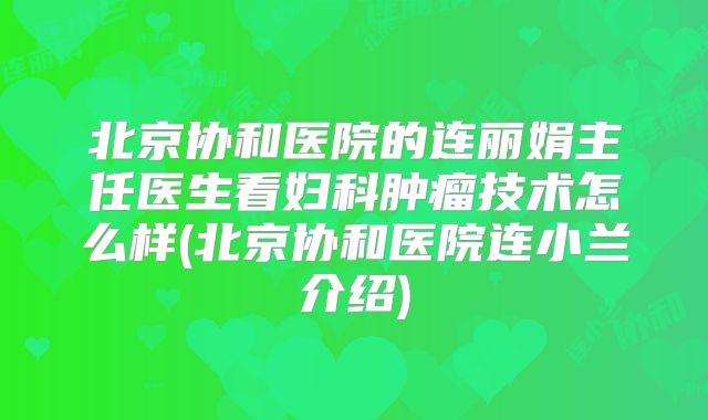 北京协和医院的连丽娟主任医生看妇科肿瘤技术怎么样(北京协和医院连小兰介绍)
