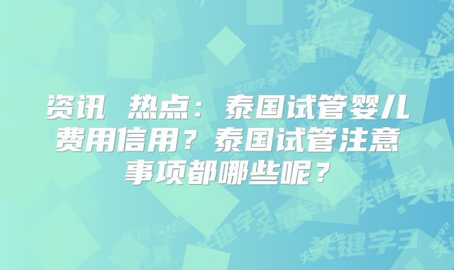 资讯 热点：泰国试管婴儿费用信用？泰国试管注意事项都哪些呢？