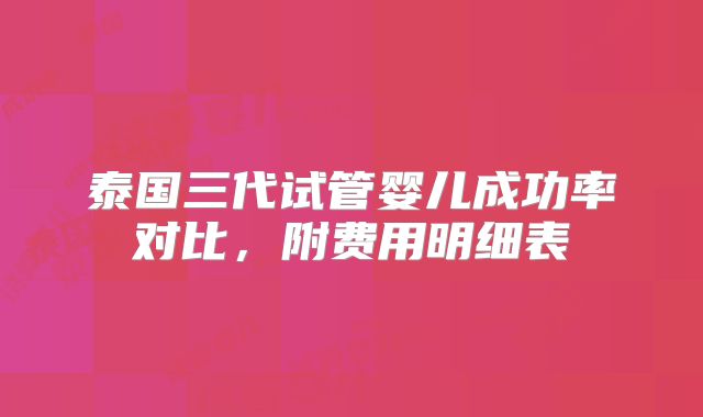 泰国三代试管婴儿成功率对比，附费用明细表