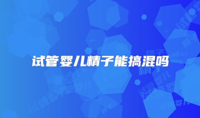 试管婴儿精子能搞混吗