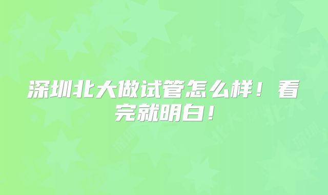 深圳北大做试管怎么样!看完就明白!