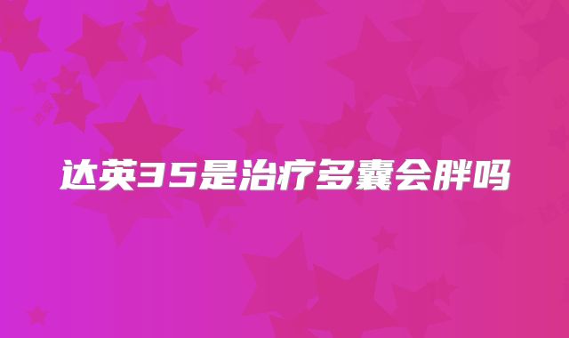 达英35是治疗多囊会胖吗
