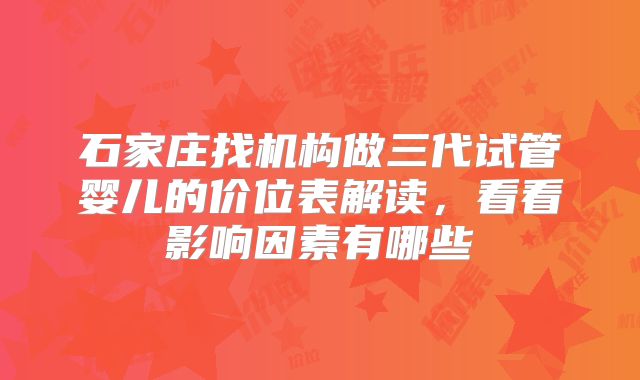 石家庄找机构做三代试管婴儿的价位表解读，看看影响因素有哪些