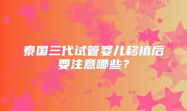 泰国三代试管婴儿移植后要注意哪些?