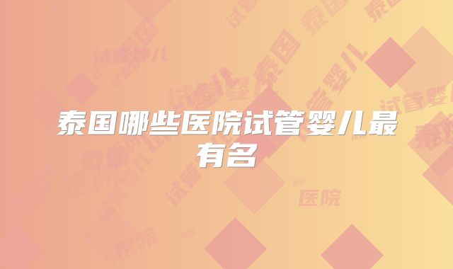 泰国哪些医院试管婴儿最有名