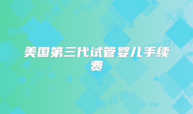 美国第三代试管婴儿手续费