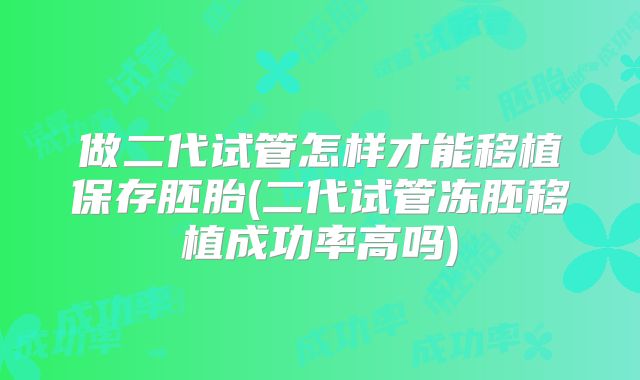做二代试管怎样才能移植保存胚胎(二代试管冻胚移植成功率高吗)