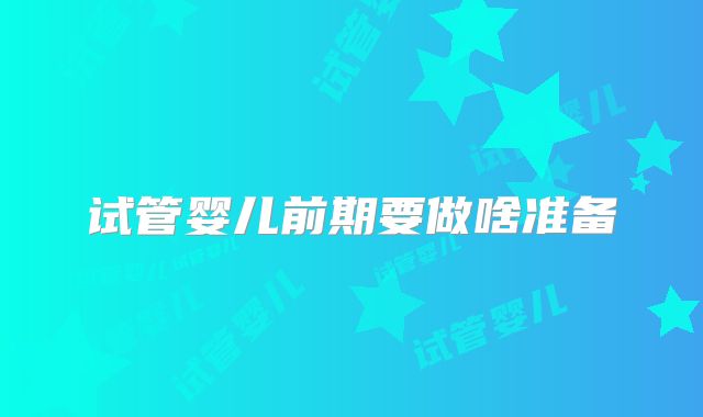 试管婴儿前期要做啥准备