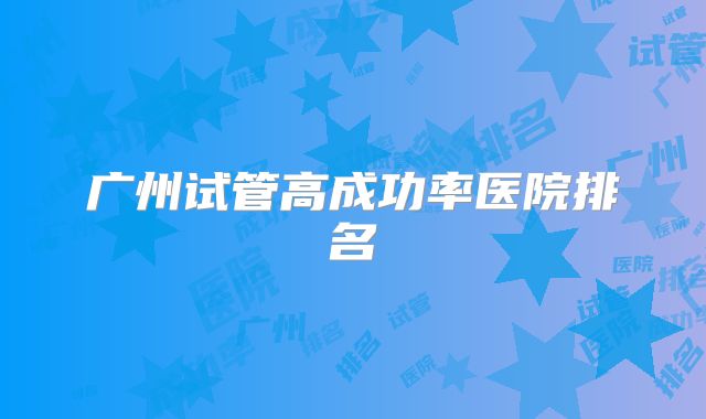 广州试管高成功率医院排名