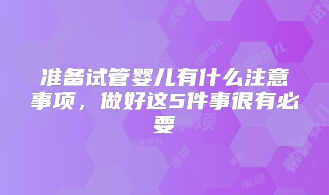准备试管婴儿有什么注意事项，做好这5件事很有必要