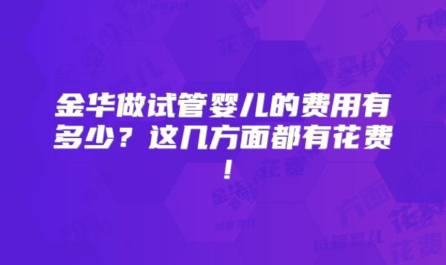 金华做试管婴儿的费用有多少？这几方面都有花费！