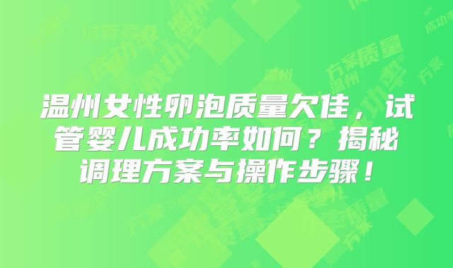 温州女性卵泡质量欠佳，试管婴儿成功率如何？揭秘调理方案与操作步骤！