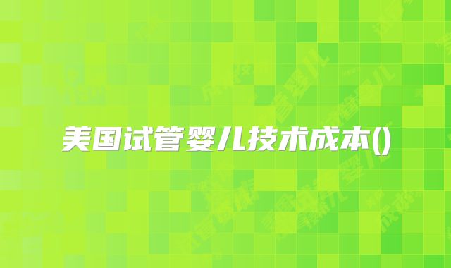 美国试管婴儿技术成本()