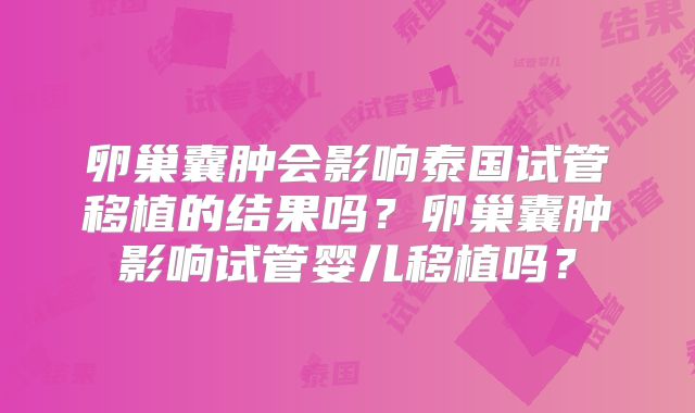 卵巢囊肿会影响泰国试管移植的结果吗？卵巢囊肿影响试管婴儿移植吗？