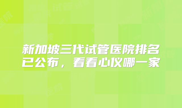 新加坡三代试管医院排名已公布，看看心仪哪一家