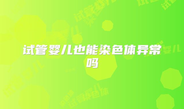 试管婴儿也能染色体异常吗