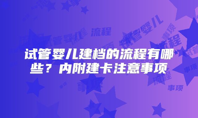 试管婴儿建档的流程有哪些？内附建卡注意事项