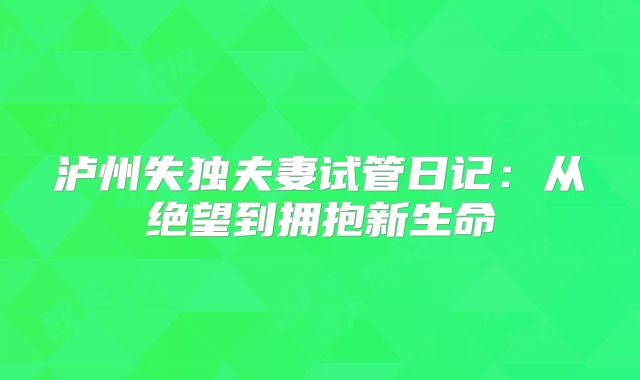 泸州失独夫妻试管日记：从绝望到拥抱新生命