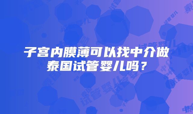 子宫内膜薄可以找中介做泰国试管婴儿吗？