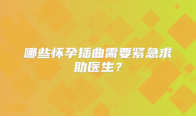哪些怀孕插曲需要紧急求助医生?