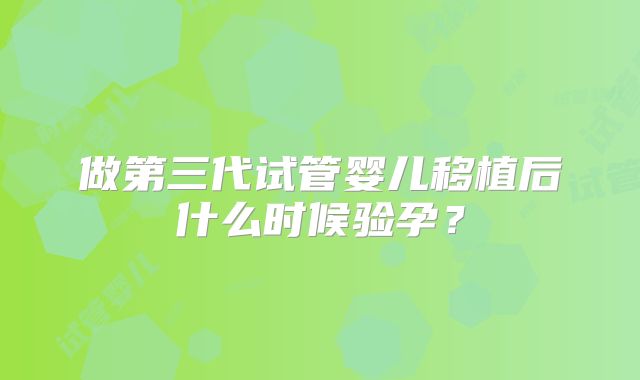 做第三代试管婴儿移植后什么时候验孕?