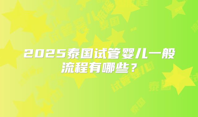 2025泰国试管婴儿一般流程有哪些？