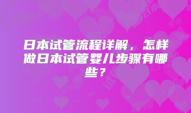 日本试管流程详解，怎样做日本试管婴儿步骤有哪些？