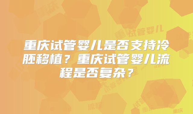重庆试管婴儿是否支持冷胚移植？重庆试管婴儿流程是否复杂？