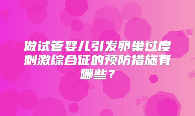 做试管婴儿引发卵巢过度刺激综合征的预防措施有哪些？