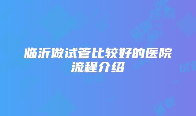 临沂做试管比较好的医院流程介绍