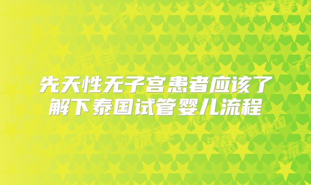 先天性无子宫患者应该了解下泰国试管婴儿流程