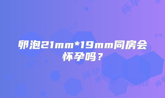卵泡21mm*19mm同房会怀孕吗？