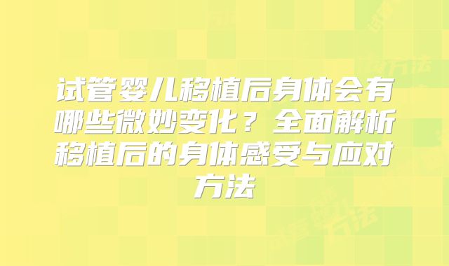 试管婴儿移植后身体会有哪些微妙变化？全面解析移植后的身体感受与应对方法