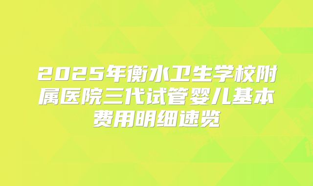 2025年衡水卫生学校附属医院三代试管婴儿基本费用明细速览