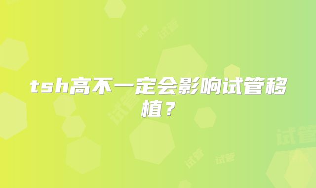 tsh高不一定会影响试管移植？