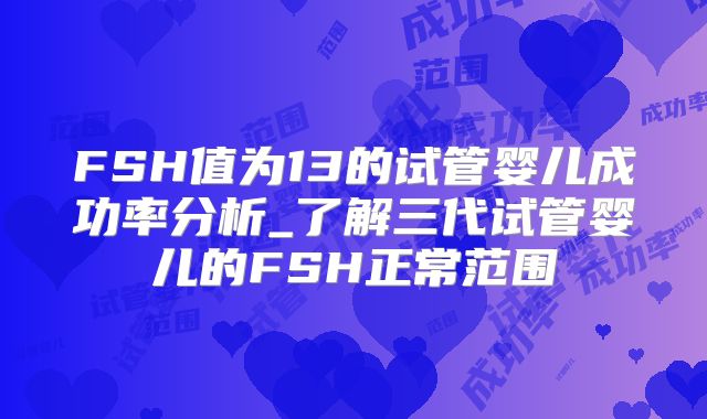 FSH值为13的试管婴儿成功率分析_了解三代试管婴儿的FSH正常范围