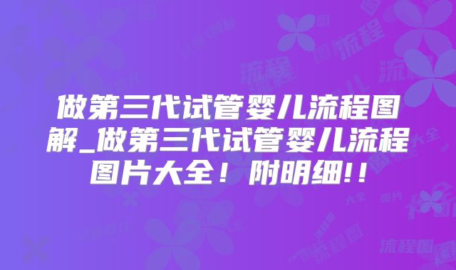 做第三代试管婴儿流程图解_做第三代试管婴儿流程图片大全!附明细!!