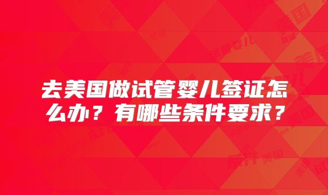 去美国做试管婴儿签证怎么办？有哪些条件要求？