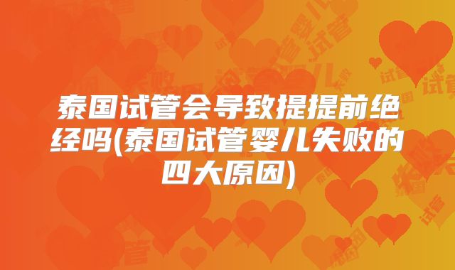 泰国试管会导致提提前绝经吗(泰国试管婴儿失败的四大原因)