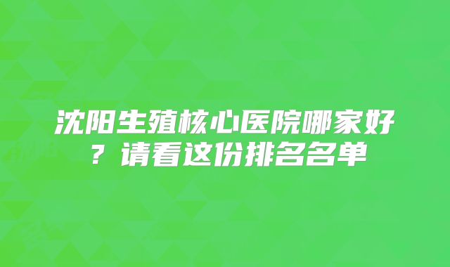 沈阳生殖核心医院哪家好？请看这份排名名单