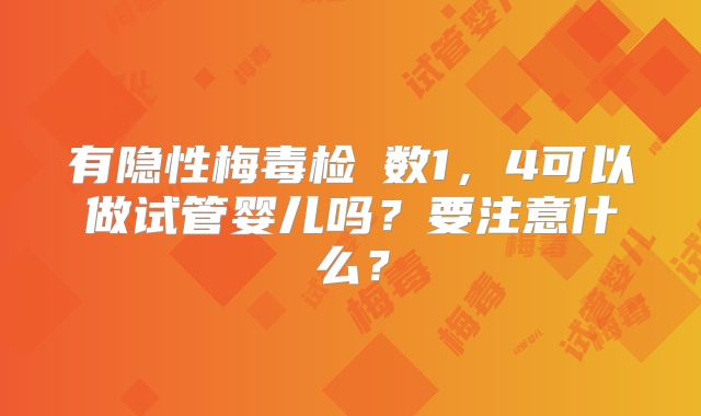 有隐性梅毒检査数1，4可以做试管婴儿吗？要注意什么？
