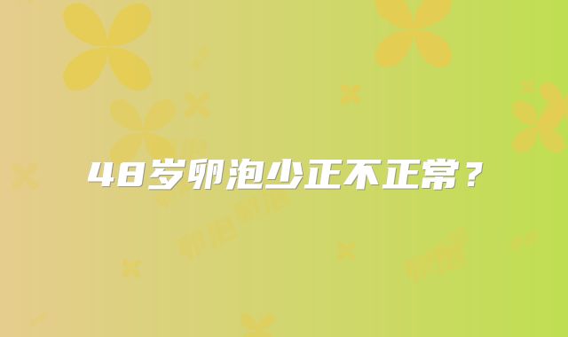 48岁卵泡少正不正常？