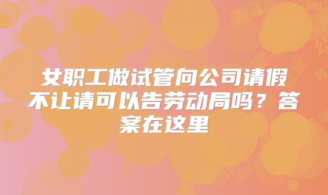 女职工做试管向公司请假不让请可以告劳动局吗？答案在这里